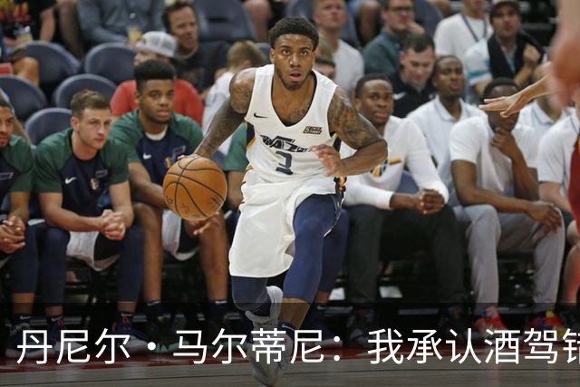 丹尼尔·马尔蒂尼：我承认酒驾错误，但毒驾指控是无稽之谈
